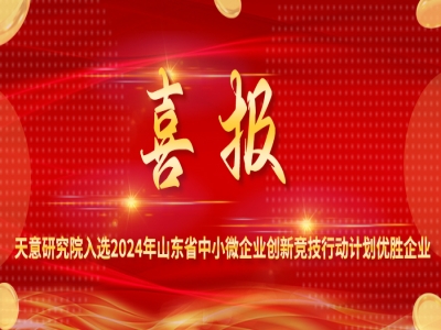 喜報丨天意研究院入選2024年山東省中小微企業(yè)創(chuàng)新競技行動計劃優(yōu)勝企業(yè)