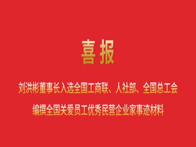 喜報(bào)丨劉洪彬董事長(zhǎng)入選全國(guó)工商聯(lián)、人社部、全國(guó)總工會(huì)編撰全國(guó)關(guān)愛(ài)員工優(yōu)秀民營(yíng)企業(yè)家事跡材料